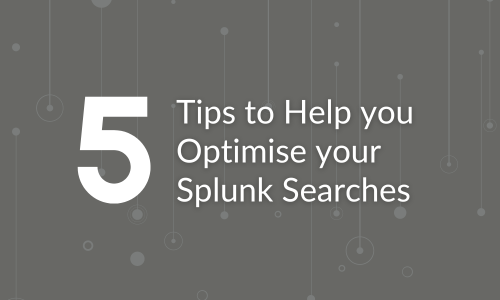 5 Tips to Help you Optimise your Splunk Searches