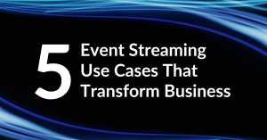 Five Event Streaming Use Cases That Transform Business