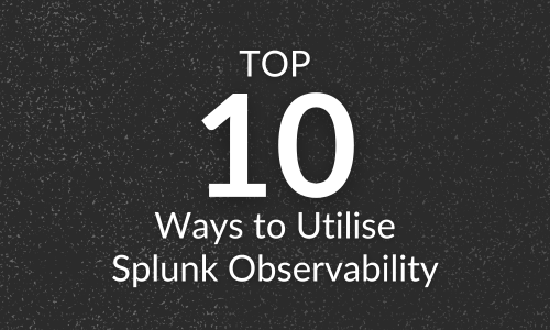 Top 10 Ways to Utilise Splunk Observability
