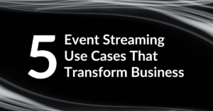 Five Event Streaming Use Cases That Transform Business